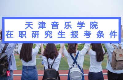天津音樂學(xué)院在職研究生報(bào)考條件要求